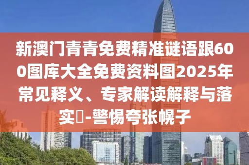 新澳門青青免費精準謎語跟600圖庫大全免費資料圖2025年常見釋義、專家解讀解釋與落實?-警惕夸張幌子