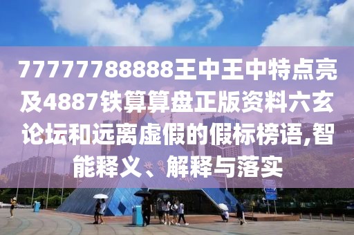 77777788888王中王中特點亮及4887鐵算算盤正版資料六玄論壇和遠離虛假的假標榜語,智能釋義、解釋與落實