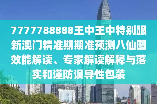 7777788888王中王中特別跟新澳門精準期期準預(yù)測八仙圖效能解讀、專家解讀解釋與落實和謹防誤導(dǎo)性包裝