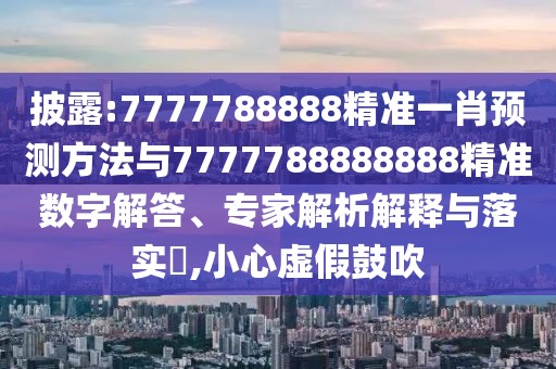 披露:7777788888精準(zhǔn)一肖預(yù)測(cè)方法與7777788888888精準(zhǔn)數(shù)字解答、專家解析解釋與落實(shí)?,小心虛假鼓吹