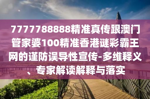 7777788888精準(zhǔn)真?zhèn)鞲拈T(mén)管家婆100精準(zhǔn)香港謎彩霸王網(wǎng)的謹(jǐn)防誤導(dǎo)性宣傳-多維釋義、專家解讀解釋與落實(shí)