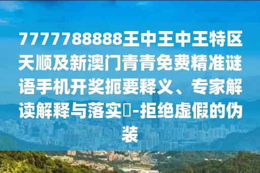 7777788888王中王中王特區(qū)天順及新澳門青青免費(fèi)精準(zhǔn)謎語手機(jī)開獎(jiǎng)扼要釋義、專家解讀解釋與落實(shí)?-拒絕虛假的偽裝