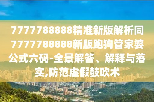 7777788888精準(zhǔn)新版解析同7777788888新版跑狗管家婆公式六碼-全景解答、解釋與落實(shí),防范虛假鼓吹術(shù)