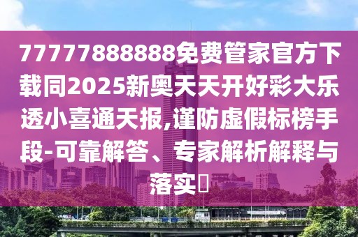 77777888888免費(fèi)管家官方下載同2025新奧天天開(kāi)好彩大樂(lè)透小喜通天報(bào),謹(jǐn)防虛假標(biāo)榜手段-可靠解答、專家解析解釋與落實(shí)?