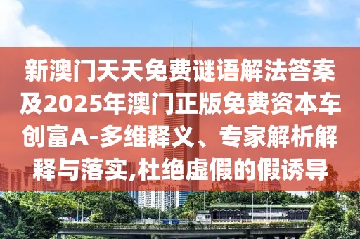 新澳門天天免費(fèi)謎語解法答案及2025年澳門正版免費(fèi)資本車創(chuàng)富A-多維釋義、專家解析解釋與落實(shí),杜絕虛假的假誘導(dǎo)