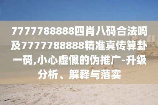 7777788888四肖八碼合法嗎及7777788888精準(zhǔn)真?zhèn)魉阖砸淮a,小心虛假的偽推廣-升級分析、解釋與落實(shí)