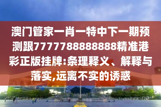澳門管家一肖一特中下一期預測跟7777788888888精準港彩正版掛牌:條理釋義、解釋與落實,遠離不實的誘惑