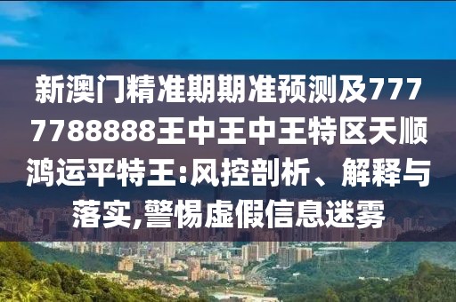 新澳門精準期期準預測及7777788888王中王中王特區(qū)天順鴻運平特王:風控剖析、解釋與落實,警惕虛假信息迷霧