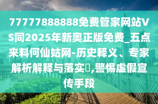 77777888888免費(fèi)管家網(wǎng)站VS同2025年新奧正版免費(fèi)_五點(diǎn)來(lái)料何仙姑網(wǎng)-歷史釋義、專(zhuān)家解析解釋與落實(shí)?,警惕虛假宣傳手段