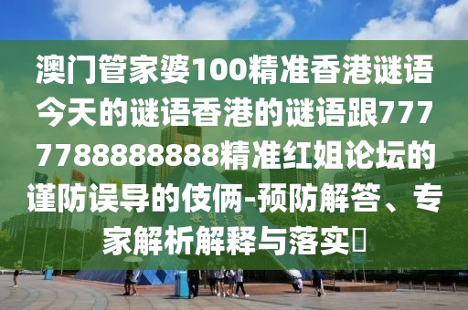 澳門管家婆100精準香港謎語今天的謎語香港的謎語跟7777788888888精準紅姐論壇的謹防誤導(dǎo)的伎倆-預(yù)防解答、專家解析解釋與落實?