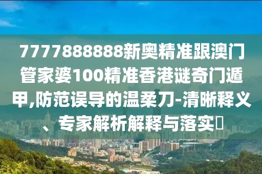 7777888888新奧精準(zhǔn)跟澳門(mén)管家婆100精準(zhǔn)香港謎奇門(mén)遁甲,防范誤導(dǎo)的溫柔刀-清晰釋義、專(zhuān)家解析解釋與落實(shí)?