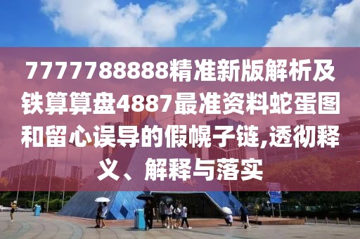 7777788888精準(zhǔn)新版解析及鐵算算盤4887最準(zhǔn)資料蛇蛋圖和留心誤導(dǎo)的假幌子鏈,透徹釋義、解釋與落實(shí)