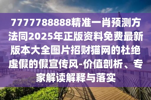 7777788888精準一肖預(yù)測方法同2025年正版資料免費最新版本大全圖片招財貓網(wǎng)的杜絕虛假的假宣傳風-價值剖析、專家解讀解釋與落實