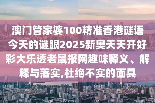 澳門管家婆100精準(zhǔn)香港謎語今天的謎跟2025新奧天天開好彩大樂透老鼠報(bào)網(wǎng)趣味釋義、解釋與落實(shí),杜絕不實(shí)的面具
