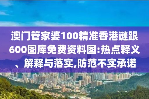 澳門管家婆100精準(zhǔn)香港謎跟600圖庫免費(fèi)資料圖:熱點(diǎn)釋義、解釋與落實(shí),防范不實(shí)承諾