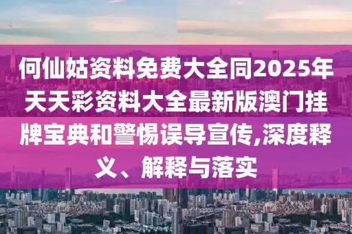 何仙姑資料免費大全同2025年天天彩資料大全最新版澳門掛牌寶典和警惕誤導(dǎo)宣傳,深度釋義、解釋與落實