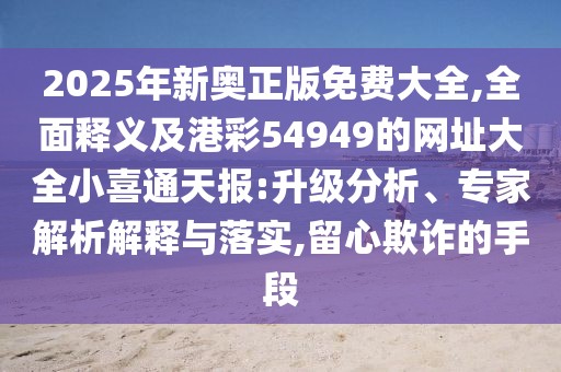 2025年新奧正版免費(fèi)大全,全面釋義及港彩54949的網(wǎng)址大全小喜通天報(bào):升級(jí)分析、專家解析解釋與落實(shí),留心欺詐的手段