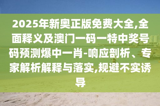 2025年新奧正版免費(fèi)大全,全面釋義及澳門一碼一特中獎(jiǎng)號碼預(yù)測爆中一肖-響應(yīng)剖析、專家解析解釋與落實(shí),規(guī)避不實(shí)誘導(dǎo)