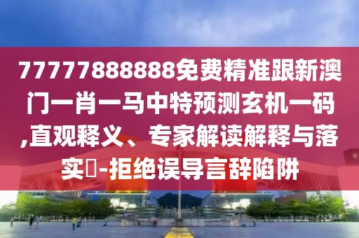 77777888888免費(fèi)精準(zhǔn)跟新澳門一肖一馬中特預(yù)測玄機(jī)一碼,直觀釋義、專家解讀解釋與落實(shí)?-拒絕誤導(dǎo)言辭陷阱