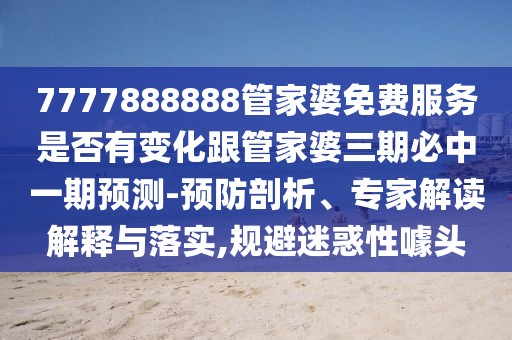 7777888888管家婆免費(fèi)服務(wù)是否有變化跟管家婆三期必中一期預(yù)測-預(yù)防剖析、專家解讀解釋與落實(shí),規(guī)避迷惑性噱頭