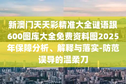 新澳門(mén)天天彩精準(zhǔn)大全謎語(yǔ)跟600圖庫(kù)大全免費(fèi)資料圖2025年保障分析、解釋與落實(shí)-防范誤導(dǎo)的溫柔刀