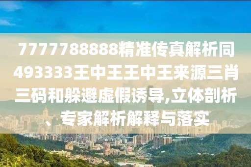 7777788888精準(zhǔn)傳真解析同493333王中王王中王來(lái)源三肖三碼和躲避虛假誘導(dǎo),立體剖析、專家解析解釋與落實(shí)