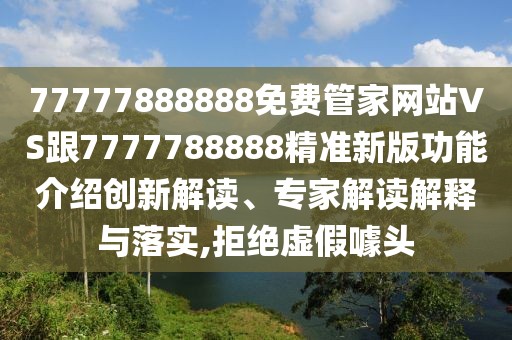 77777888888免費(fèi)管家網(wǎng)站VS跟7777788888精準(zhǔn)新版功能介紹創(chuàng)新解讀、專家解讀解釋與落實(shí),拒絕虛假噱頭