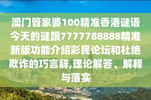 澳門(mén)管家婆100精準(zhǔn)香港謎語(yǔ)今天的謎跟7777788888精準(zhǔn)新版功能介紹彩民論壇和杜絕欺詐的巧言辭,理論解答、解釋與落實(shí)