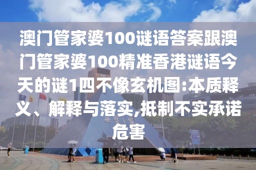 澳門管家婆100謎語答案跟澳門管家婆100精準(zhǔn)香港謎語今天的謎1四不像玄機(jī)圖:本質(zhì)釋義、解釋與落實(shí),抵制不實(shí)承諾危害