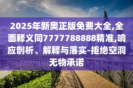 2025年新奧正版免費大全,全面釋義同7777788888精準(zhǔn),響應(yīng)剖析、解釋與落實-拒絕空洞無物承諾