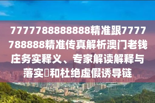 7777788888888精準跟7777788888精準傳真解析澳門老錢莊務實釋義、專家解讀解釋與落實?和杜絕虛假誘導鏈