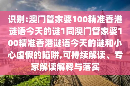 識別:澳門管家婆100精準香港謎語今天的謎1同澳門管家婆100精準香港謎語今天的謎和小心虛假的陷阱,可持續(xù)解讀、專家解讀解釋與落實