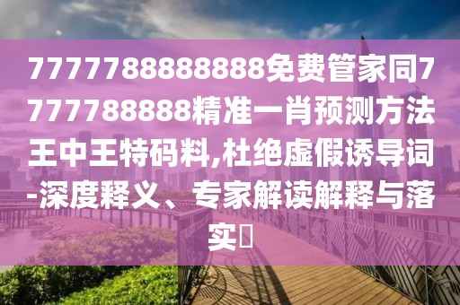 7777788888888免費(fèi)管家同7777788888精準(zhǔn)一肖預(yù)測(cè)方法王中王特碼料,杜絕虛假誘導(dǎo)詞-深度釋義、專家解讀解釋與落實(shí)?
