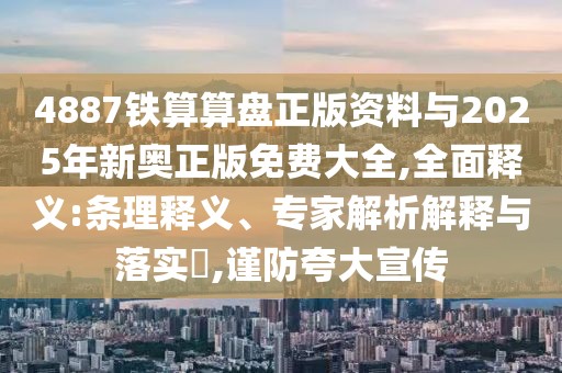 4887鐵算算盤正版資料與2025年新奧正版免費(fèi)大全,全面釋義:條理釋義、專家解析解釋與落實(shí)?,謹(jǐn)防夸大宣傳