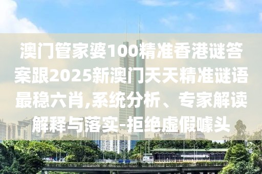 澳門管家婆100精準(zhǔn)香港謎答案跟2025新澳門天天精準(zhǔn)謎語最穩(wěn)六肖,系統(tǒng)分析、專家解讀解釋與落實(shí)-拒絕虛假噱頭