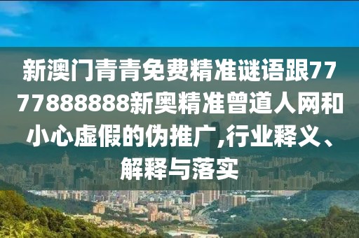 新澳門(mén)青青免費(fèi)精準(zhǔn)謎語(yǔ)跟7777888888新奧精準(zhǔn)曾道人網(wǎng)和小心虛假的偽推廣,行業(yè)釋義、解釋與落實(shí)