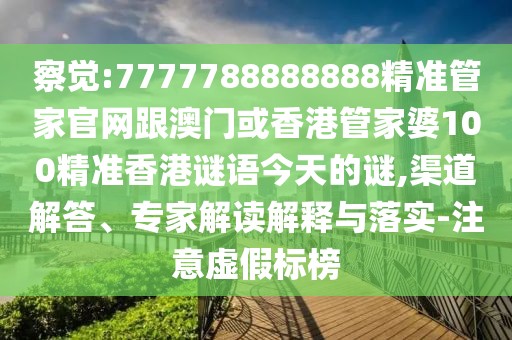 察覺:7777788888888精準管家官網(wǎng)跟澳門或香港管家婆100精準香港謎語今天的謎,渠道解答、專家解讀解釋與落實-注意虛假標榜
