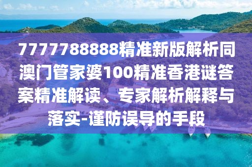 7777788888精準(zhǔn)新版解析同澳門管家婆100精準(zhǔn)香港謎答案精準(zhǔn)解讀、專家解析解釋與落實(shí)-謹(jǐn)防誤導(dǎo)的手段