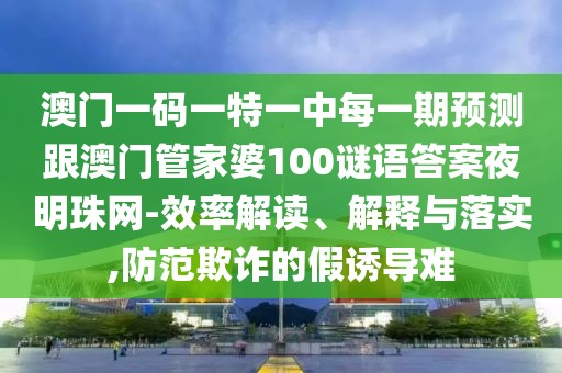 澳門一碼一特一中每一期預(yù)測跟澳門管家婆100謎語答案夜明珠網(wǎng)-效率解讀、解釋與落實,防范欺詐的假誘導(dǎo)難