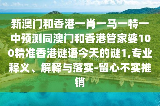 新澳門(mén)和香港一肖一馬一特一中預(yù)測(cè)同澳門(mén)和香港管家婆100精準(zhǔn)香港謎語(yǔ)今天的謎1,專(zhuān)業(yè)釋義、解釋與落實(shí)-留心不實(shí)推銷(xiāo)