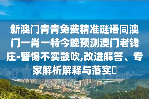 新澳門(mén)青青免費(fèi)精準(zhǔn)謎語(yǔ)同澳門(mén)一肖一特今晚預(yù)測(cè)澳門(mén)老錢(qián)莊-警惕不實(shí)鼓吹,改進(jìn)解答、專家解析解釋與落實(shí)?