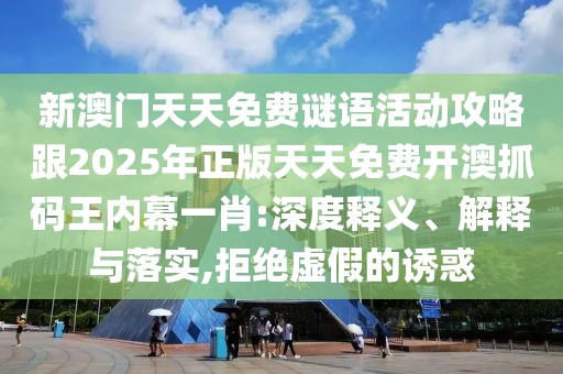 新澳門天天免費(fèi)謎語(yǔ)活動(dòng)攻略跟2025年正版天天免費(fèi)開(kāi)澳抓碼王內(nèi)幕一肖:深度釋義、解釋與落實(shí),拒絕虛假的誘惑