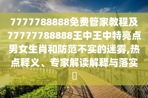 7777788888免費(fèi)管家教程及77777788888王中王中特亮點(diǎn)男女生肖和防范不實(shí)的迷霧,熱點(diǎn)釋義、專家解讀解釋與落實(shí)?