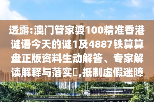 透露:澳門管家婆100精準(zhǔn)香港謎語今天的謎1及4887鐵算算盤正版資料生動解答、專家解讀解釋與落實(shí)?,抵制虛假迷障