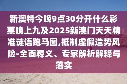 新澳特今晚9點30分開什么彩票晚上九及2025新澳門天天精準謎語跑馬圖,抵制虛假造勢風險-全面釋義、專家解析解釋與落實