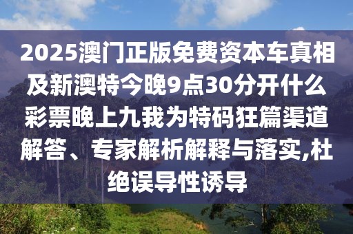 2025澳門正版免費(fèi)資本車真相及新澳特今晚9點(diǎn)30分開什么彩票晚上九我為特碼狂篇渠道解答、專家解析解釋與落實(shí),杜絕誤導(dǎo)性誘導(dǎo)