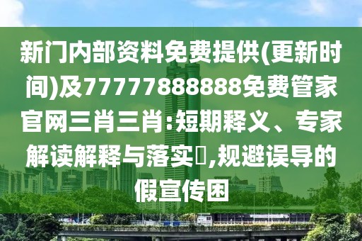 新門內(nèi)部資料免費(fèi)提供(更新時(shí)間)及77777888888免費(fèi)管家官網(wǎng)三肖三肖:短期釋義、專家解讀解釋與落實(shí)?,規(guī)避誤導(dǎo)的假宣傳困