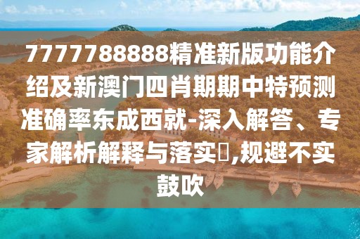 7777788888精準(zhǔn)新版功能介紹及新澳門四肖期期中特預(yù)測準(zhǔn)確率東成西就-深入解答、專家解析解釋與落實(shí)?,規(guī)避不實(shí)鼓吹