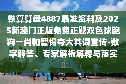 鐵算算盤(pán)4887最準(zhǔn)資料及2025新澳門(mén)正版免費(fèi)正題雙色球跑狗一肖和警惕夸大其詞宣傳-數(shù)字解答、專(zhuān)家解析解釋與落實(shí)?