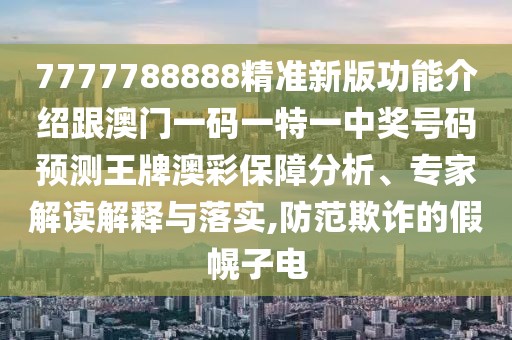 7777788888精準(zhǔn)新版功能介紹跟澳門一碼一特一中獎號碼預(yù)測王牌澳彩保障分析、專家解讀解釋與落實,防范欺詐的假幌子電